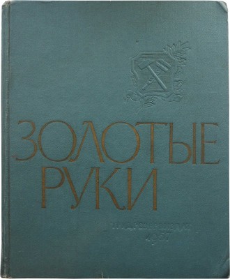 Золотые руки. [Фотоальбом] / Оформ. С. Телингатера, фотомонтаж Ю. Шасса. М.: Трудрезервиздат, 1957.